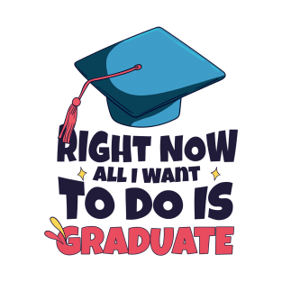 Right Now All I Want To Do Is Graduate T-Shirt