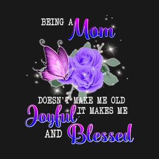 Being A Mom Doesn't Make Me Old It Makes Me Joyful And Blessed T-Shirt