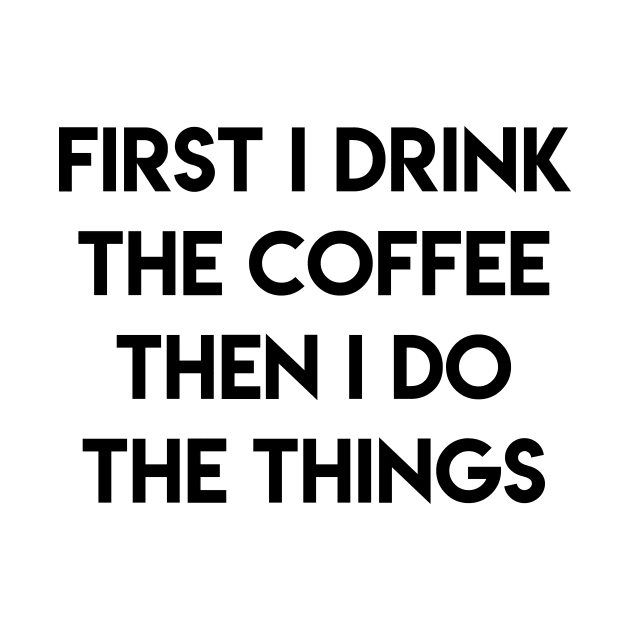 FIRST I DRINK THE COFFEE THEN I DO THE THINGS by ghjura