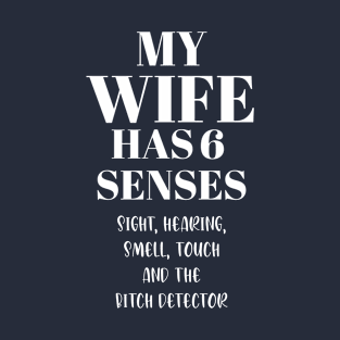 My wife has 6 senses sight, hearing, smell, touch and the bitch detector T-Shirt