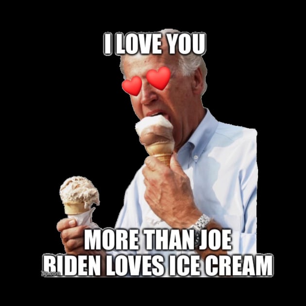 I Love You More Than Joe Biden Loves Ice Cream by Second Wave Apparel