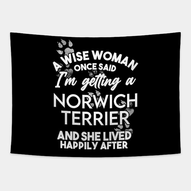 A wise woman once said i'm getting a norwich terrier and she lived happily after . Perfect fitting present for mom girlfriend mother boyfriend mama gigi nana mum uncle dad father friend him or her Tapestry by SerenityByAlex