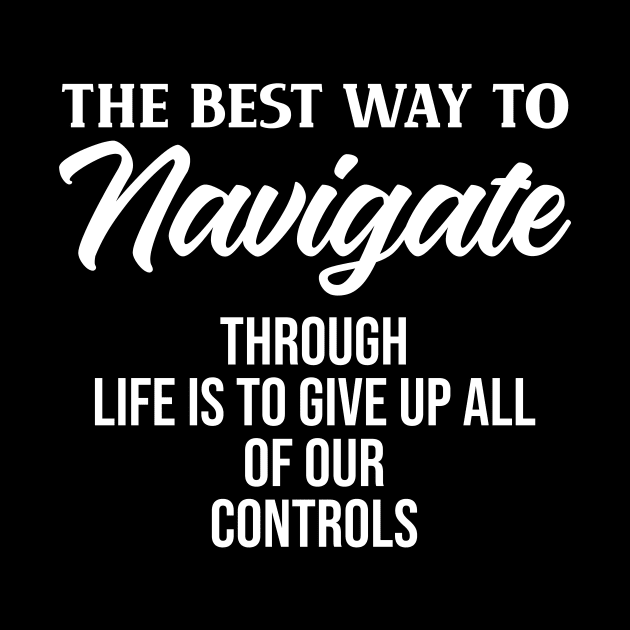 The best way to navigate through life is to give up all of our controls by potatonamotivation