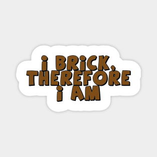 I Brick, Therefore I am Magnet