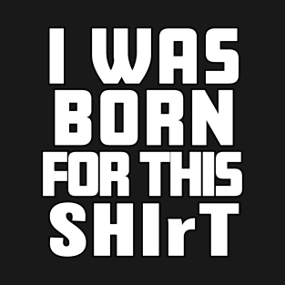 Born for this SHIrT T-Shirt