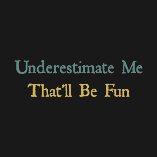 Underestimate Me That'll Be Fun funny sayings gift T-Shirt