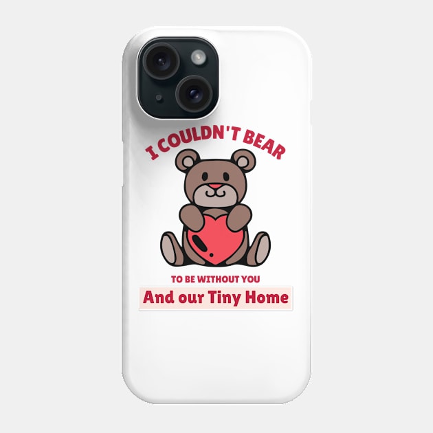 I Could not Bear to be Without You and our Tiny Home Phone Case by Make a Plan Store
