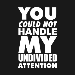 You could not handle my undivided attention T-Shirt