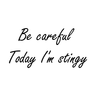 Be careful Today I'm Stingy T-Shirt