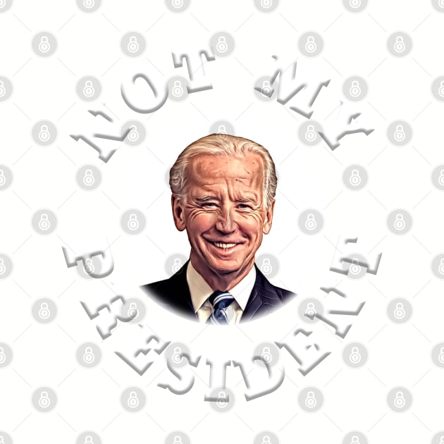 NOT MY PRESIDENT Anti-Biden Design by Roly Poly Roundabout