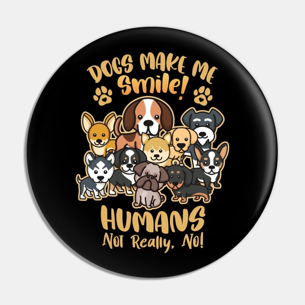 Dogs Make Me Smile! - Humans Not Really, No for Dog Lovers Pin by Graphic Duster