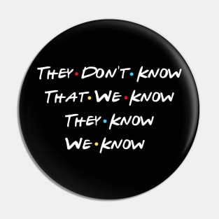 They Don't Know That We Know They Know We Know Pin