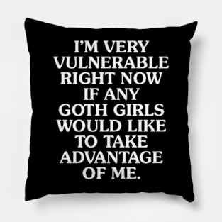 I'm Very Vulnerable Right Now If Any Goth Girls Would Like To Take Advantage of Me Pillow