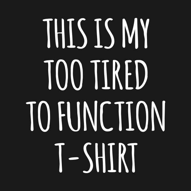 This is my Too Tired to Function by redsoldesign