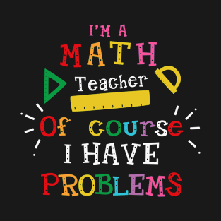 I'm a Math Teacher of Course I Have Problems T-Shirt