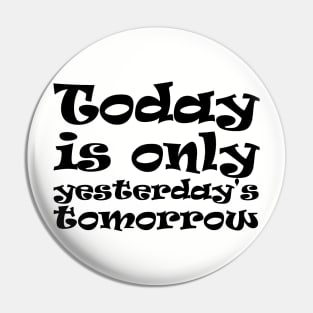 Today is only yesterday's tomorrow Pin