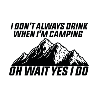 Don't Always Drink,when i'm Camping oh wait Yes I Do T-Shirt