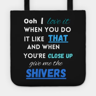 When you're close up give me the shivers Tote