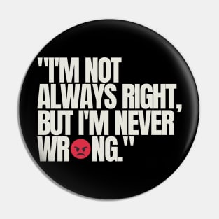 "I'm not always right, but I'm never wrong." Funny Quote Pin