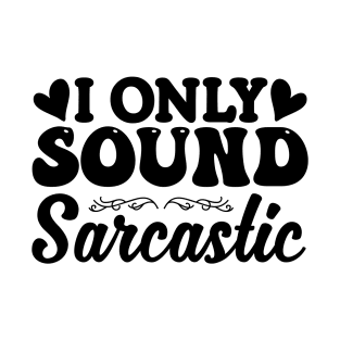 I Only Sound Sarcastic T-Shirt