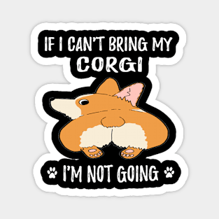 If I Can't Bring My Corgi I'm Not Going (105) Magnet