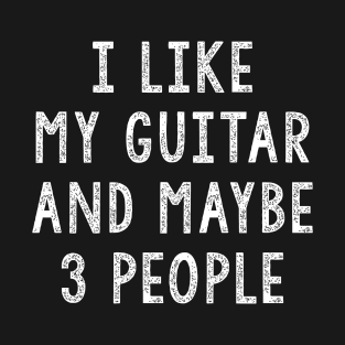 I Like My Guitar And Maybe 3 People, Funny Guitar Gift T-Shirt