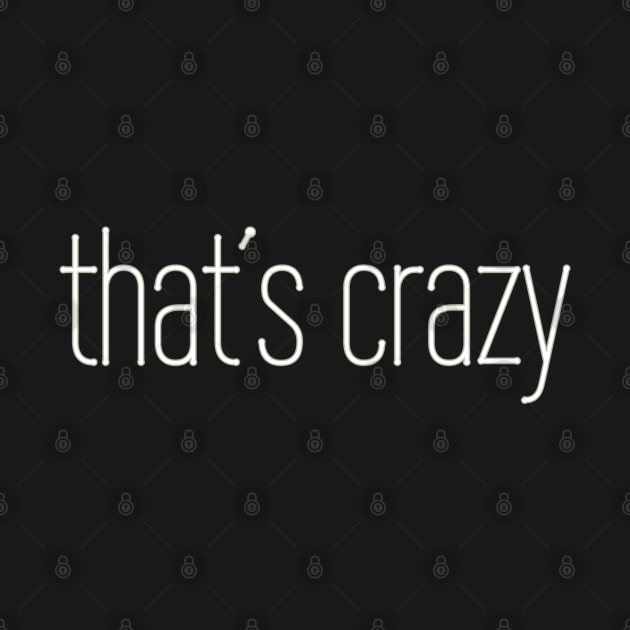 That's Crazy Phrase Gift for Teenagers, Men and Women by strangelyhandsome