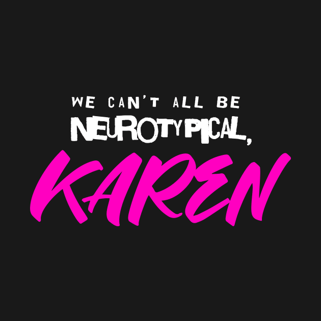 We can't all be neurotypical, KAREN by eranfowler