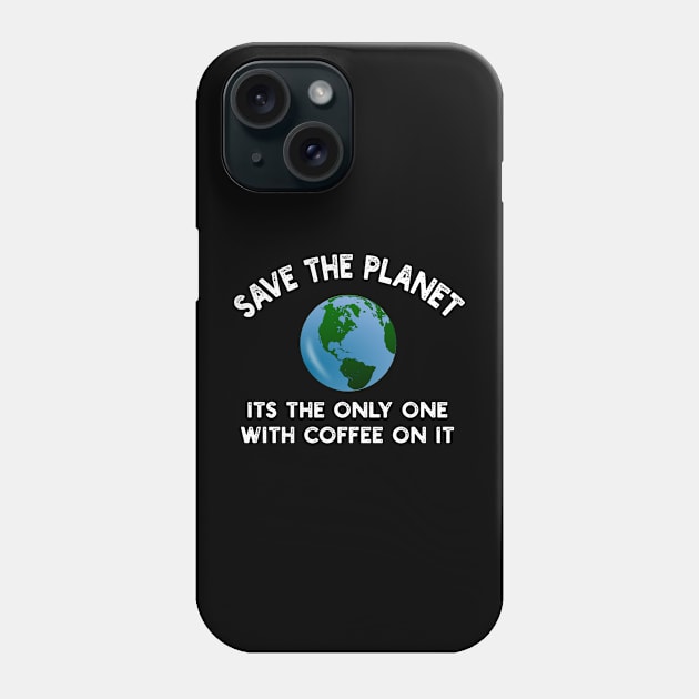 Save The Planet Its The Only One With Coffee On It Phone Case by YouthfulGeezer