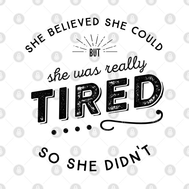 She Believed She Could but she was tired So She Didn't by KellyDesignCompany