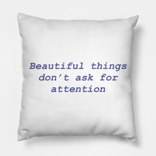 Beautiful things don't ask for attention Pillow