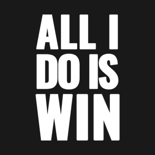 All I Do is Win T-Shirt