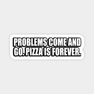 Problems come and go. Pizza is forever Magnet