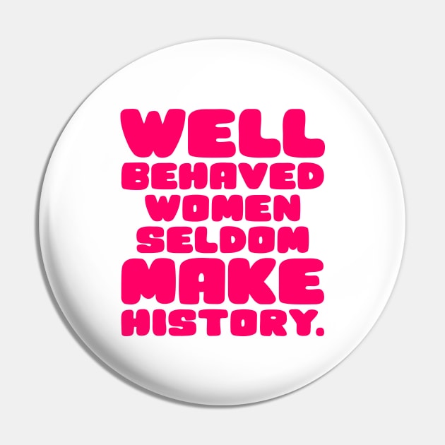 Well Behaved Women Seldom Make History Pin by colorsplash