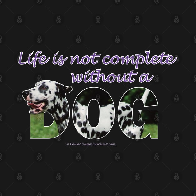 Life is not complete without a dog - Dalmatian oil painting word art by DawnDesignsWordArt