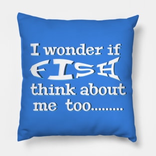 I wonder if Fish think about me too - funny fishing quotes Pillow