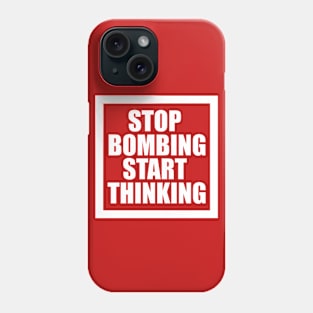 STOP BOMBING START THINKING Phone Case