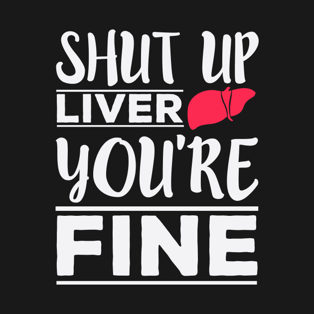 Shut Up Liver, You're Fine - Funny Drinking by ozalshirts