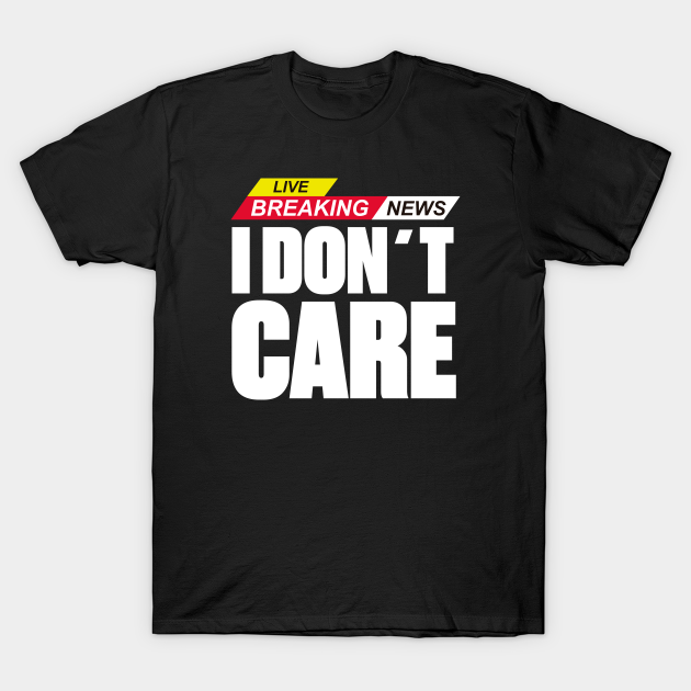 Discover Breaking news i dont care sarcastic gift idea - Breaking News I Dont Care - T-Shirt