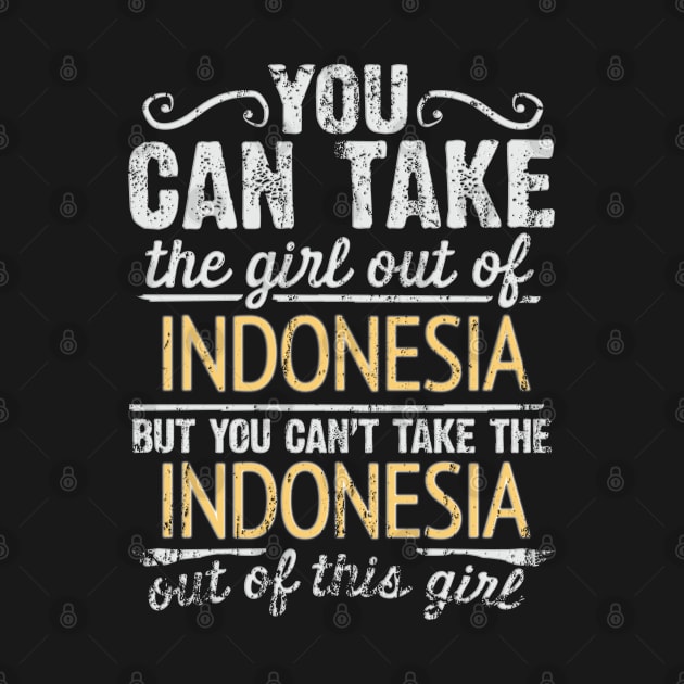 You Can Take The Girl Out Of Indonesia But You Cant Take The Indonesia Out Of The Girl Design - Gift for Indonesian With Indonesia Roots by Country Flags