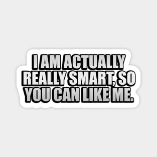 I am actually really smart, so you can like me Magnet