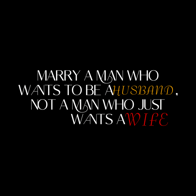 Marry a man who wants to be a husband, not a man who just wants a wife. by LineLyrics