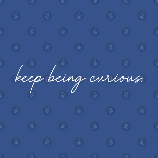 Keep Being Curious by tinkermamadesigns