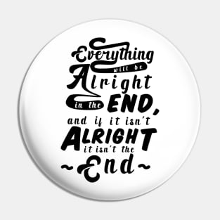 Everything will be alright in the end, and if it isn't alright, it isn't the end Pin