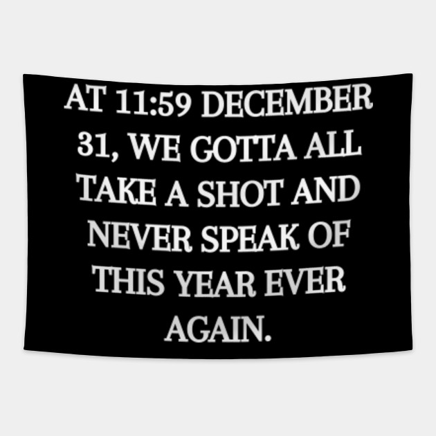 At 11:59 December 31 We all Gotta Take a Shot - Funny Quarantine Quotes - Tapestry | TeePublic At 11:59 December 31 We all Gotta Take a Shot - Funny Quarantine Quotes - Tapestry | TeePublic
