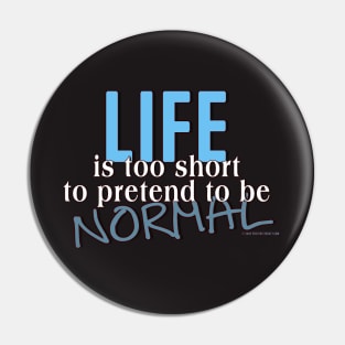 Life is too short to pretend to be Normal Pin