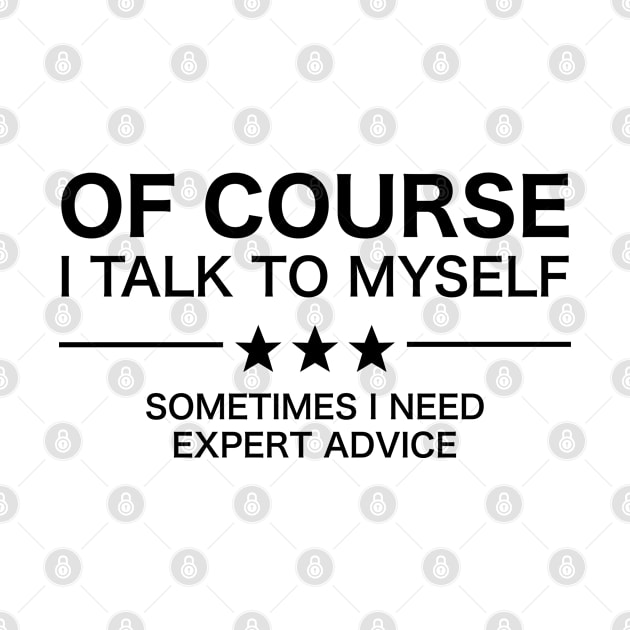 Of Course I Talk To Myself - Sometimes I Need Expert Advice by teecloud