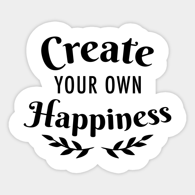 Make Your Own Happiness Quotes Create Your Own Happiness - Happiness - Autocollant | Teepublic Fr