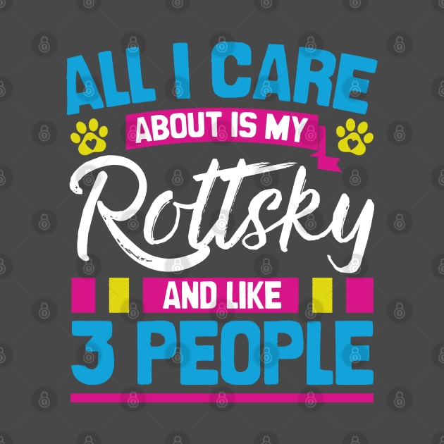 All I Care About Is My Rottksy And Like 3 People by Shopparottsky