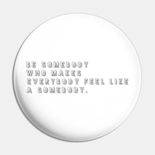 be somebody who makes everybody feel like a somebody Pin